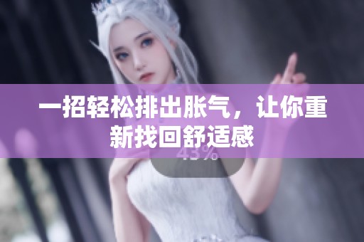 一招轻松排出胀气，让你重新找回舒适感