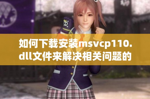 如何下载安装msvcp110.dll文件来解决相关问题的方法与步骤