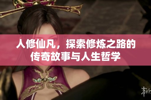 人修仙凡，探索修炼之路的传奇故事与人生哲学