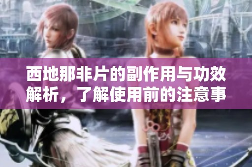 西地那非片的副作用与功效解析，了解使用前的注意事项与风险