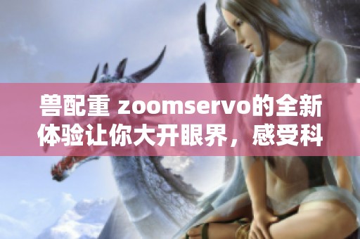兽配重 zoomservo的全新体验让你大开眼界，感受科技与力量的完美结合