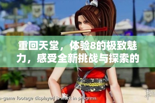 重回天堂，体验8的极致魅力，感受全新挑战与探索的乐趣
