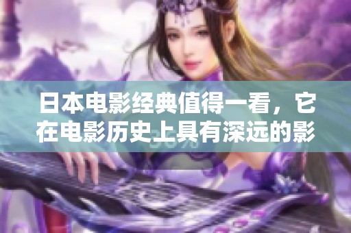 日本电影经典值得一看，它在电影历史上具有深远的影响力