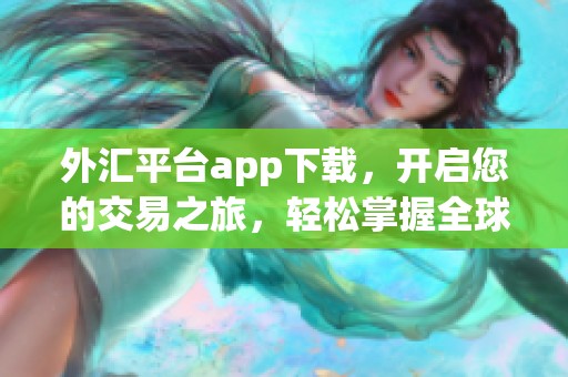 外汇平台app下载，开启您的交易之旅，轻松掌握全球市场动态
