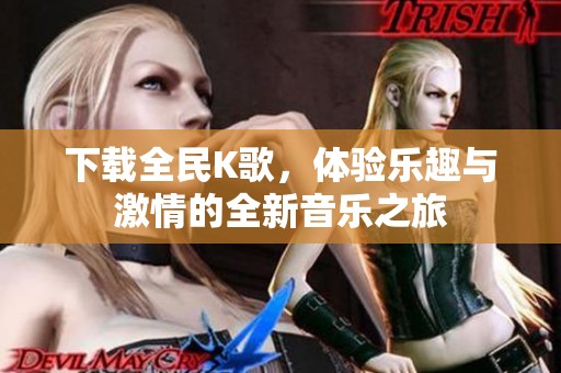 下载全民K歌，体验乐趣与激情的全新音乐之旅