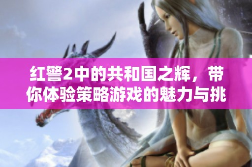 红警2中的共和国之辉，带你体验策略游戏的魅力与挑战