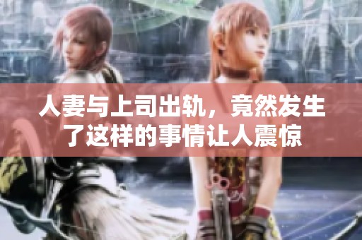 人妻与上司出轨，竟然发生了这样的事情让人震惊