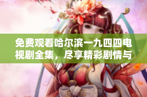 免费观看哈尔滨一九四四电视剧全集，尽享精彩剧情与历史风云