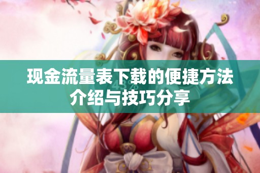 现金流量表下载的便捷方法介绍与技巧分享