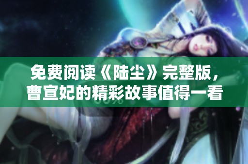 免费阅读《陆尘》完整版，曹宣妃的精彩故事值得一看！
