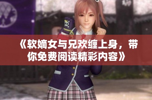 《软嫡女与兄欢缠上身，带你免费阅读精彩内容》