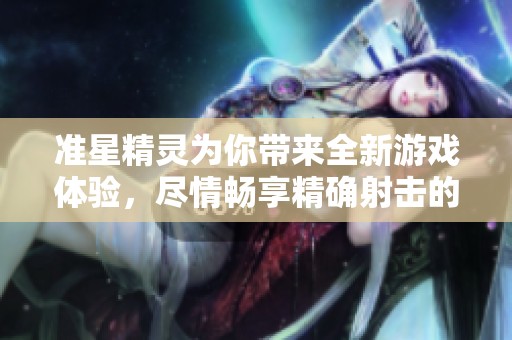 准星精灵为你带来全新游戏体验，尽情畅享精确射击的乐趣！