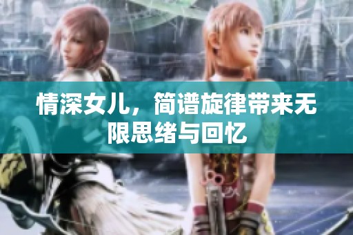 情深女儿，简谱旋律带来无限思绪与回忆