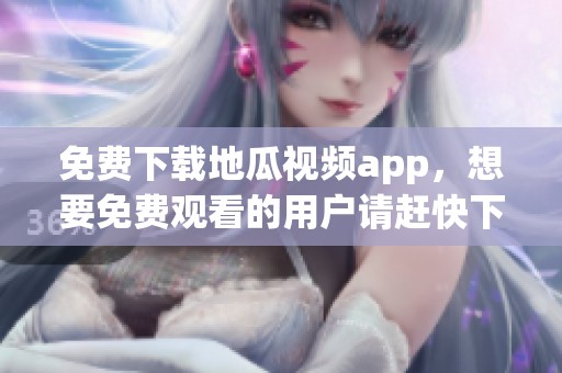 免费下载地瓜视频app，想要免费观看的用户请赶快下载安装吧