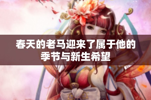 春天的老马迎来了属于他的季节与新生希望