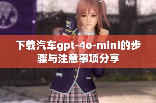下载汽车gpt-4o-mini的步骤与注意事项分享