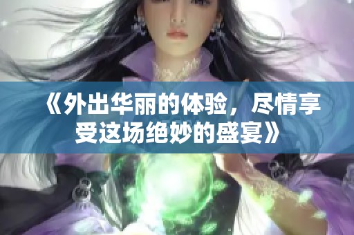 《外出华丽的体验，尽情享受这场绝妙的盛宴》