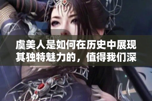 虞美人是如何在历史中展现其独特魅力的，值得我们深入探讨与研究