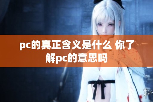 pc的真正含义是什么 你了解pc的意思吗