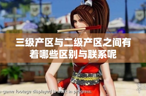 三级产区与二级产区之间有着哪些区别与联系呢