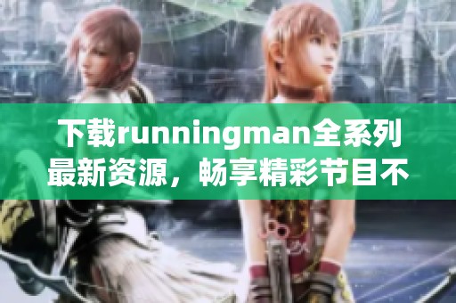 下载runningman全系列最新资源，畅享精彩节目不容错过！