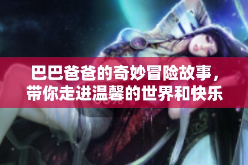 巴巴爸爸的奇妙冒险故事，带你走进温馨的世界和快乐的童年回忆