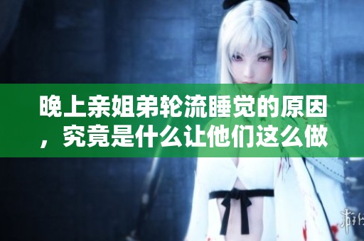 晚上亲姐弟轮流睡觉的原因，究竟是什么让他们这么做呢