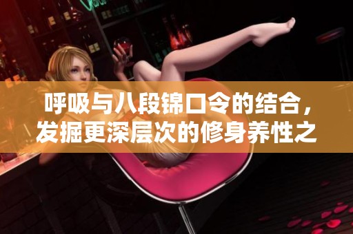 呼吸与八段锦口令的结合，发掘更深层次的修身养性之道