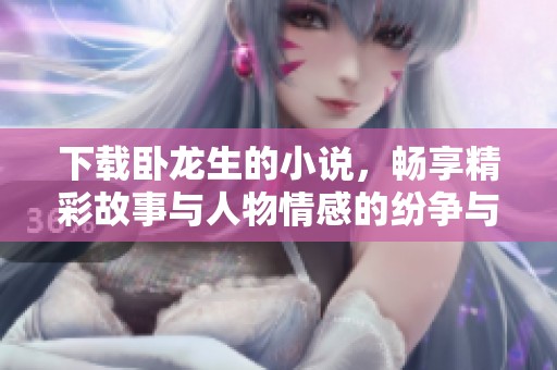 下载卧龙生的小说，畅享精彩故事与人物情感的纷争与纠葛