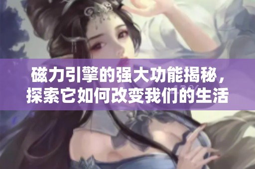 磁力引擎的强大功能揭秘，探索它如何改变我们的生活方式