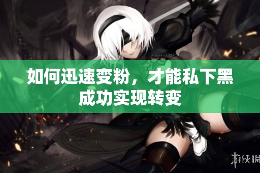 如何迅速变粉，才能私下黑成功实现转变
