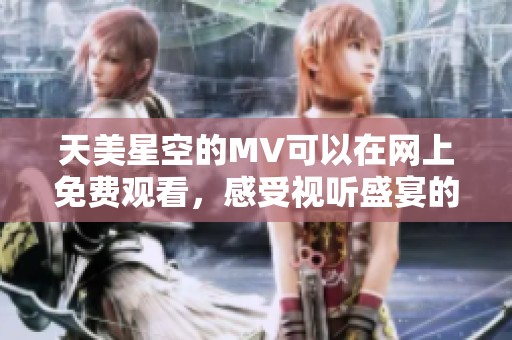 天美星空的MV可以在网上免费观看，感受视听盛宴的无限魅力