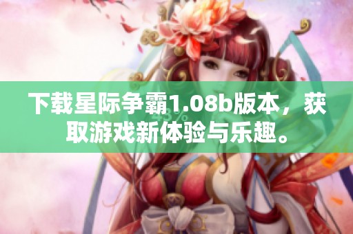 下载星际争霸1.08b版本，获取游戏新体验与乐趣。