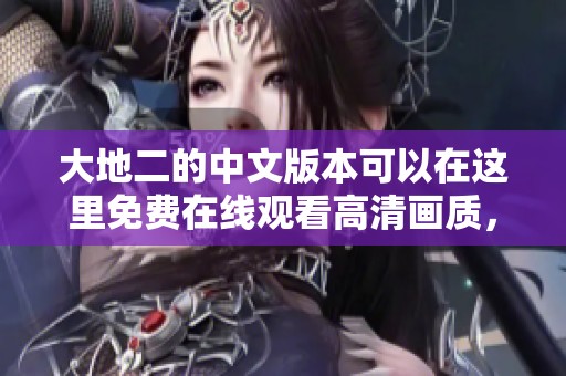 大地二的中文版本可以在这里免费在线观看高清画质，快来体验吧！
