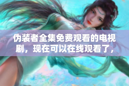 伪装者全集免费观看的电视剧，现在可以在线观看了，快来享受精彩剧情吧
