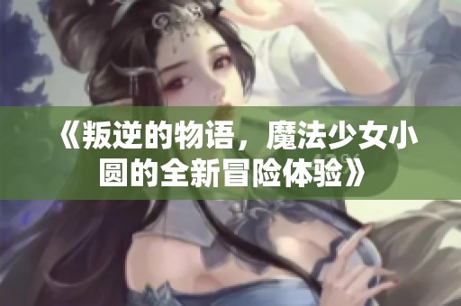《叛逆的物语，魔法少女小圆的全新冒险体验》