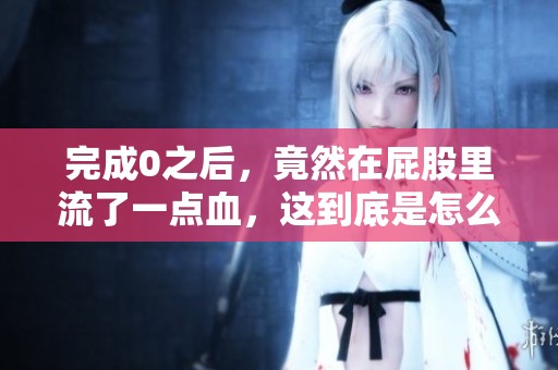 完成0之后，竟然在屁股里流了一点血，这到底是怎么回事呢