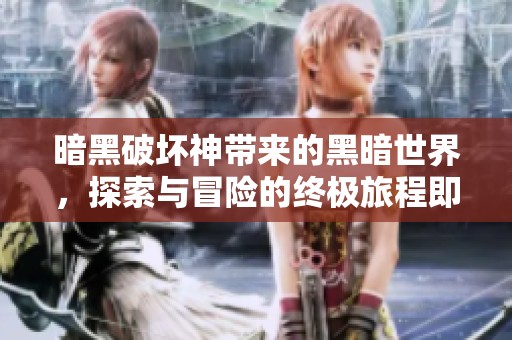 暗黑破坏神带来的黑暗世界，探索与冒险的终极旅程即将开启