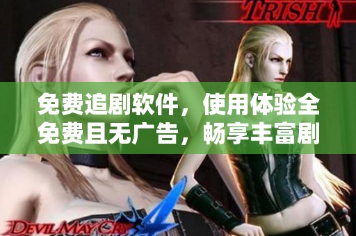 免费追剧软件，使用体验全免费且无广告，畅享丰富剧集内容