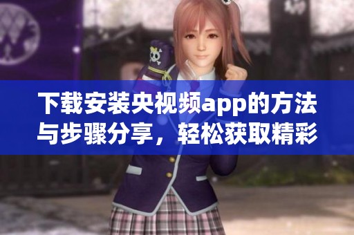下载安装央视频app的方法与步骤分享，轻松获取精彩内容和优质服务