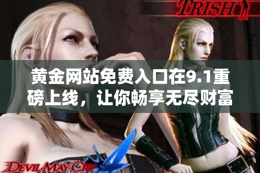 黄金网站免费入口在9.1重磅上线，让你畅享无尽财富！