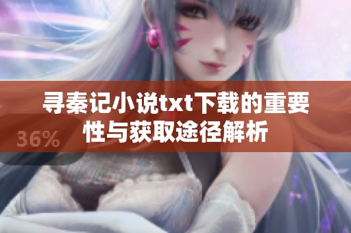 寻秦记小说txt下载的重要性与获取途径解析
