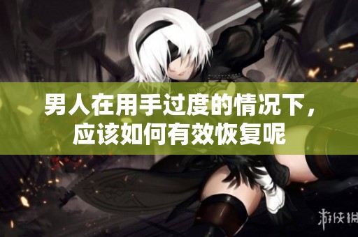 男人在用手过度的情况下，应该如何有效恢复呢