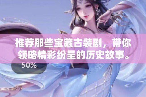 推荐那些宝藏古装剧，带你领略精彩纷呈的历史故事。