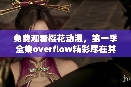 免费观看樱花动漫，第一季全集overflow精彩尽在其中