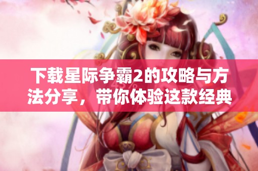 下载星际争霸2的攻略与方法分享，带你体验这款经典游戏的乐趣