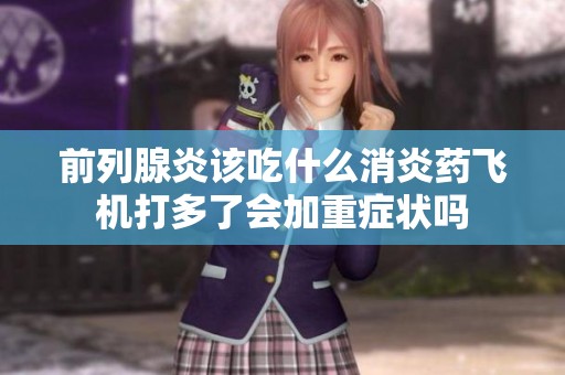 前列腺炎该吃什么消炎药飞机打多了会加重症状吗