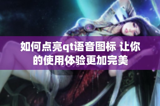 如何点亮qt语音图标 让你的使用体验更加完美