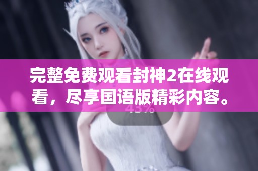 完整免费观看封神2在线观看，尽享国语版精彩内容。