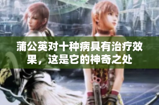 蒲公英对十种病具有治疗效果，这是它的神奇之处